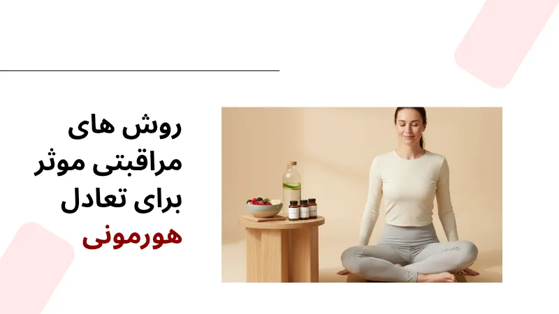 روش های مراقبتی موثر برای تعادل هورمونی خانم ها